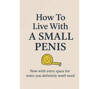 How To Live With A Small Penis: Funny Lined Notebook with blank pages for adults, Gag Gift for Friend, Men, Husband, Brother ... | Adult Naughty Joke Prank | ize 6''x9''.