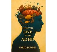 How to Live with ADHD: A Friendly Guide to Understanding and Living Well with Your Brain (The Essential Life Mastery Series or How to Live this Life)