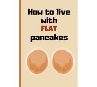How to Live with Flat Pancakes: Funny Naughty Inappropriate Novelty Notebook Disguised as a Real Paperback: Adult Joke Gag Gift Prank for Her, Women, Girlfriend, Wife, Sister