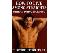 HOW TO LIVE WITH STRAIGHTS: WITHOUT LOSING YOUR MIND (Closets Were Just the Beginning)