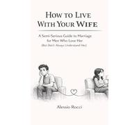 How to Live With Your Wife: A Semi-Serious Guide to Marriage for Men Who Love Her (But Don’t Always Understand Her)