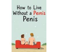 How to Live Without a Penis: Prank People With This Fake Book - Real Lined Paperback Notebook 107 Pages