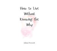 How to Live Without Knowing the Why