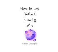 How to Live Without Knowing Why