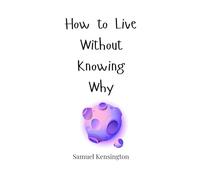 How to Live Without Knowing Why