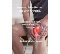 How to Live Your Best Life with Arthritis.: Freedom from Pain, Disease, and Daily Struggles. (How to live a better life with arthritis)