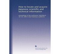 How to locate and acquire Japanese scientific and technical information: proceedings of the conference, held March 18-19, 1993 in San Francisco, California