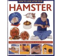 How to Look After Your Hamster: A Practical Guide to Caring for Your Pet, in Step-by-step Photographs (How to Look After Your Pet)
