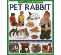 How to Look After Your Pet Rabbit: A Practical Guide to Caring for Your Pet, in Step-by-Step Photographs