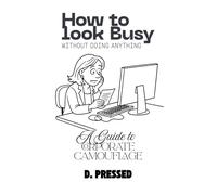 How to Look Busy Without Doing Anything: A Guide to Corporate Camouflage (Humour for Those Over It)