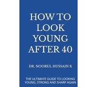 HOW TO LOOK YOUNG AFTER 40: THE ULTIMATE GUIDE TO LOOKING YOUNG, STRONG AND SHARP AGAIN