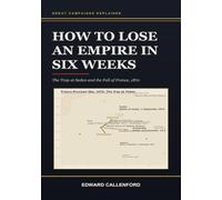 How to Lose an Empire in Six Weeks: The Trap at Sedan and the Fall of France, 1870