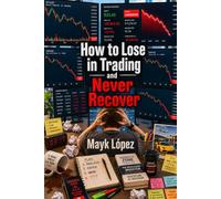 How to Lose in Trading and Never Recover: The Only Truth About Trading That No One Wants to Tell You.