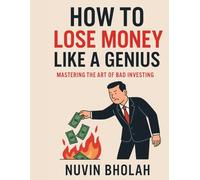 How to Lose Money Like a Genius: Mastering the Art of Bad Investing (So You Never Have To)