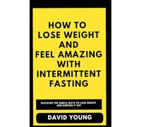 How To Lose Weight and Feel Amazing with Intermittent Fasting