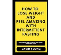 How To Lose Weight and Feel Amazing with Intermittent Fasting