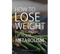 How To Lose Weight by Speeding Up Your Metabolism: Foods that Speed Up Your Metabolism and Metabolism Boosters