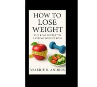 HOW TO LOSE WEIGHT: THE REAL SECRET TO LASTING WEIGHT LOSS