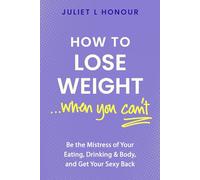 How to Lose Weight...When You Can't: Be The Mistress of Your Eating, Drinking & Body, and Get Your Sexy Back