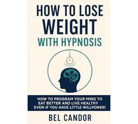 HOW TO LOSE WEIGHT WITH HYPNOSIS: How to Program Your Mind to Eat Better and Live Healthy Even If You Have Little Willpower! (HYPNOSIS FOR WEIGHT LOSS)