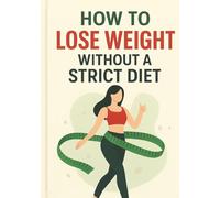 How to Lose Weight Without a Strict Diet: Simple Habits Mindful Eating Natural Fat-Burning Strategies & Sustainable Weight Loss for Beginners (Healthy Lifestyle Guide)