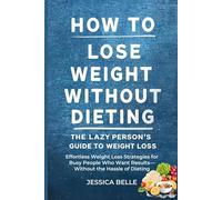 How to Lose Weight Without Dieting: The Lazy Person’s Guide to Weight Loss: Effortless Weight Loss Strategies for Busy People Who Want Results-Without the Hassle of Dieting
