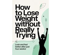 How To Lose Weight Without Really Trying: Look and feel better after just four weeks!