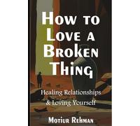 How to Love a Broken Thing: Healing Relationships & Loving Yourself