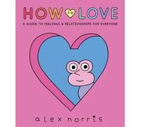 How to Love: A Guide to Feelings &Relationships for Everyone | Alex Norris