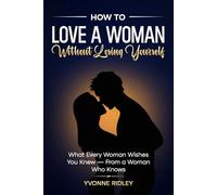 How to Love a Woman Without Losing Yourself: What Every Woman Wishes You Knew - From a Woman Who Knows