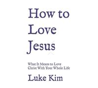 How to Love Jesus: What It Means to Love Christ With Your Whole Life (Living the Gospel Series)