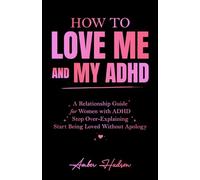 How to Love Me and My ADHD: A Relationship Guide for Women with ADHD to Stop Over-Explaining and Start Being Loved Without Apology (Thrivemind Books)