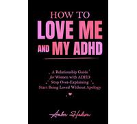 How to Love Me and My ADHD: A Relationship Guide for Women with ADHD to Stop Over-Explaining and Start Being Loved Without Apology (Thrivemind Books)