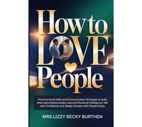 How to Love People: Practical Social Skills and Communication Strategies to Build Meaningful Relationships, Improve Emotional Intelligence, Talk with Confidence, and Deeply Connect with People Nicely