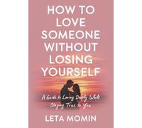 How to Love Someone Without Losing Yourself: A Guide to Loving Deeply While Staying True to You
