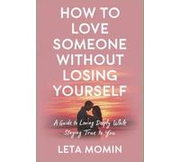 How to Love Someone Without Losing Yourself: A Guide to Loving Deeply While Staying True to You