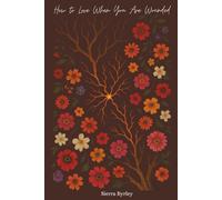 How to Love When You Are Wounded: A Journey of Healing and Wholeness