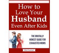 How to Love Your Husband Even After Kids: An Exhausted Wife’s Playbook: A Brutally Honest Guide for Moms on the Edge