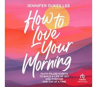 How to Love Your Morning: Faith-Filled Habits to Build a Life of Joy and Purpose One Day at a Time