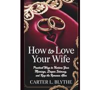 How to Love Your Wife: Practical Ways to Nurture Your Marriage, Deepen Intimacy, and Keep the Romance Alive