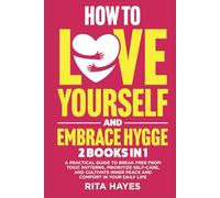 How To Love Yourself And Embrace Hygge: 2 in 1 - A Practical Guide to Break Free from Toxic Patterns, Prioritize Self-Care, and Cultivate Inner Peace ... in Your Daily Life (Healthy Relationships)