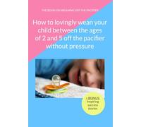 How to lovingly wean your child between the ages of 2 and 5 off the pacifier without pressure: Learn 12 proven methods to gently help your child give ... pacifier (almost) without tears and tantrums.