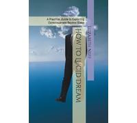 How to Lucid Dream: A Practical Guide to Exploring Consciousness Beyond Sleep (Sleep Health)