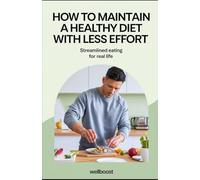 How to Maintain a Healthy Diet with Less Effort: Streamlined Eating for Real Life