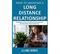 How to Maintain a Long-Distance Relationship: Powerful Ways to Keep Your Partner Interested and Passionate (make it work!)