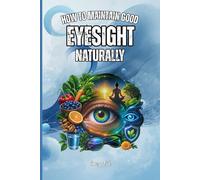 How To Maintain Good EYESIGHT Naturally Good Ideas and Tips to Nurse and Maintain Your Eyes and Vision Natural Way: For Adults and Seniors