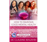 How to Maintain Good Mental Health for Women: Empower Your Mind, Embrace Your Worth, Elevate Your Life & Understanding Mental Wellness Through Every Stage of Womanhood