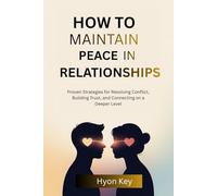 How to Maintain Peace in Relationships: Proven Strategies for Resolving Conflict, Building Trust, and Connecting on a Deeper Level