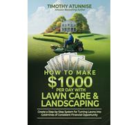 How To Make $1,000 per Day with Lawn Care & Landscaping: Create a Step-by-Step System for Turning Lawns into Goldmines of Consistent Financial Opportunity (Financial Freedom Series)