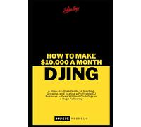 How To Make $10,000 a month DJing: A Step-by-Step Guide to Starting, Growing, and Scaling a Profitable DJ Business - Even Without Club Gigs or a Huge Following